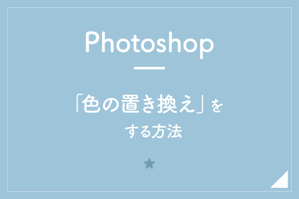 【Photoshop】「色の置き換え」をする方法。画像の一部の色を変更！