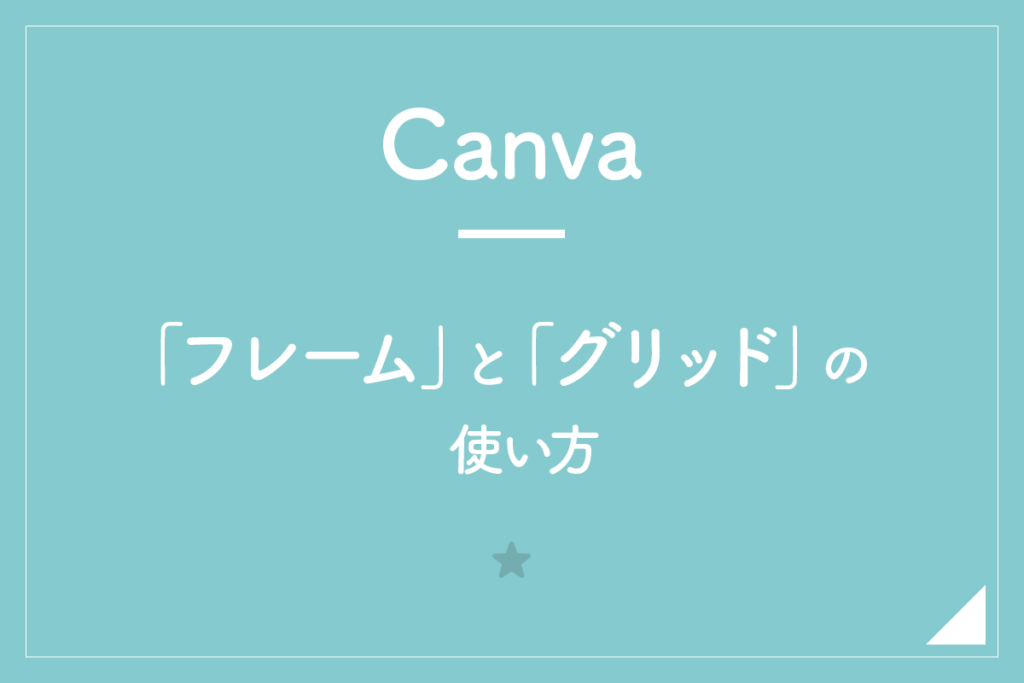 【Canva】「フレーム」と「グリッド」の使い方。写真を特定の形に切り抜く！