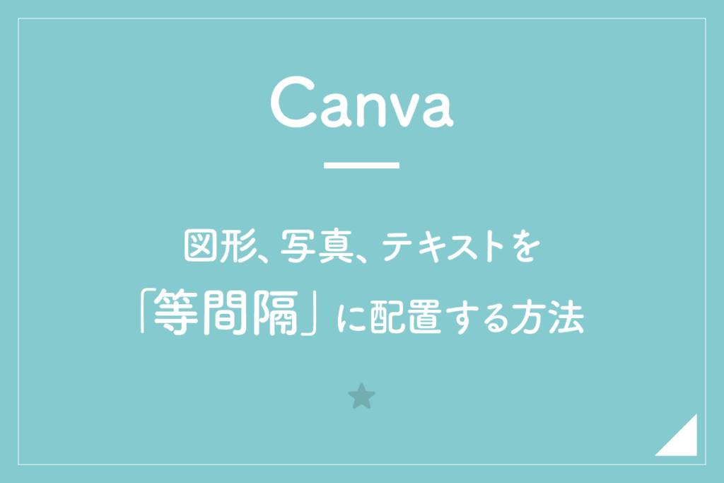 【Canva】図形、写真、テキストを「等間隔」に配置する方法