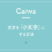 【Canva】文字を「小文字」にする方法