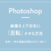 【Photoshop】画像を上下左右に「反転」させる方法