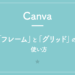 【Canva】「フレーム」と「グリッド」の使い方。写真を特定の形に切り抜く！